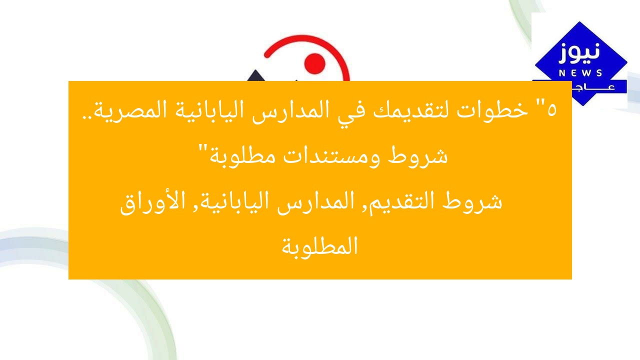 “5 خطوات لتقديمك في المدارس اليابانية المصرية.. شروط ومستندات مطلوبة”
شروط التقديم, المدارس اليابانية, الأوراق المطلوبة