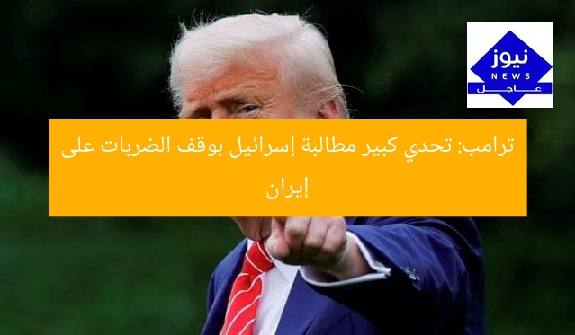 ترامب: تحدي كبير مطالبة إسرائيل بوقف الضربات على إيران