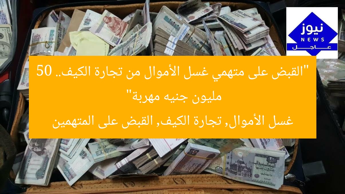 “القبض على متهمي غسل الأموال من تجارة الكيف.. 50 مليون جنيه مهربة”
غسل الأموال, تجارة الكيف, القبض على المتهمين