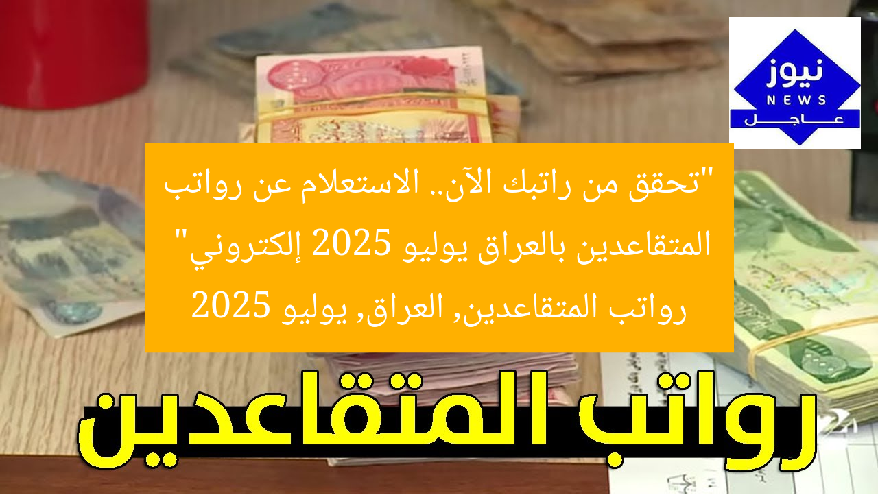 تحقق من راتبك: رواتب المتقاعدين 2025 في العراق