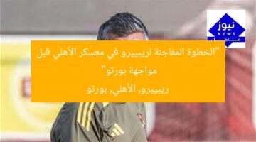 “الخطوة المفاجئة لريبييرو في معسكر الأهلي قبل مواجهة بورتو”  
ريبييرو, الأهلي, بورتو