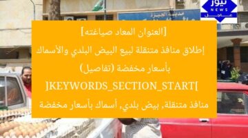 [العنوان المعاد صياغته]  
إطلاق منافذ متنقلة لبيع البيض البلدي والأسماك بأسعار مخفضة (تفاصيل)  
[KEYWORDS_SECTION_START]  
منافذ متنقلة, بيض بلدي, أسماك بأسعار مخفضة