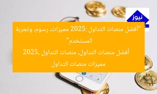 “أفضل منصات التداول 2025: مميزات، رسوم، وتجربة المستخدم”
أفضل منصات التداول, منصات التداول 2025, مميزات منصات التداول