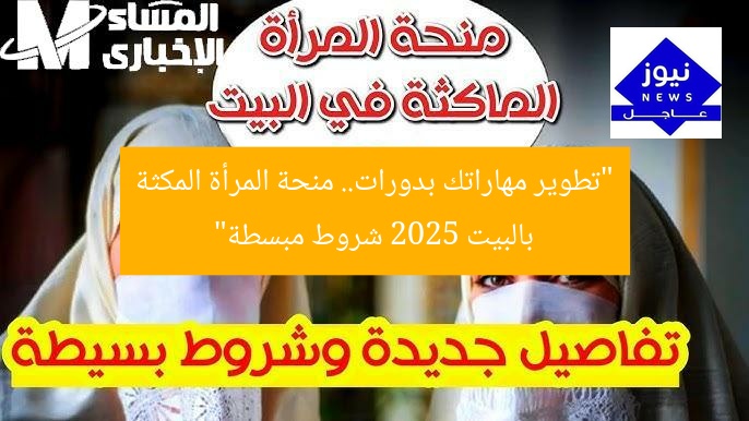 “تطوير مهاراتك بدورات.. منحة المرأة المكثة بالبيت 2025 شروط مبسطة”