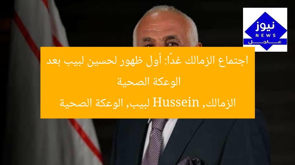 اجتماع الزمالك غدًا: أول ظهور لحسين لبيب بعد الوعكة الصحية
الزمالك, Hussein لبيب, الوعكة الصحية