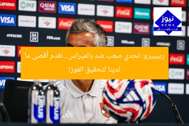 ريبييرو: تحدي صعب ضد بالميراس.. نقدم أقصى ما لدينا لتحقيق الفوز!