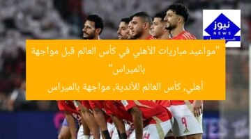 “مواعيد مباريات الأهلي في كأس العالم قبل مواجهة بالميراس”  
أهلي, كأس العالم للأندية, مواجهة بالميراس