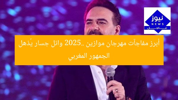 أبرز مفاجآت مهرجان موازين 2025.. وائل جسار يُذهل الجمهور المغربي
