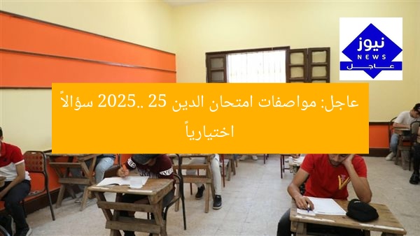 عاجل: مواصفات امتحان الدين 2025.. 25 سؤالاً اختيارياً