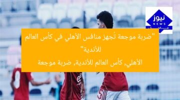 “ضربة موجعة تُجهز منافس الأهلي في كأس العالم للأندية”  
الأهلي, كأس العالم للأندية, ضربة موجعة