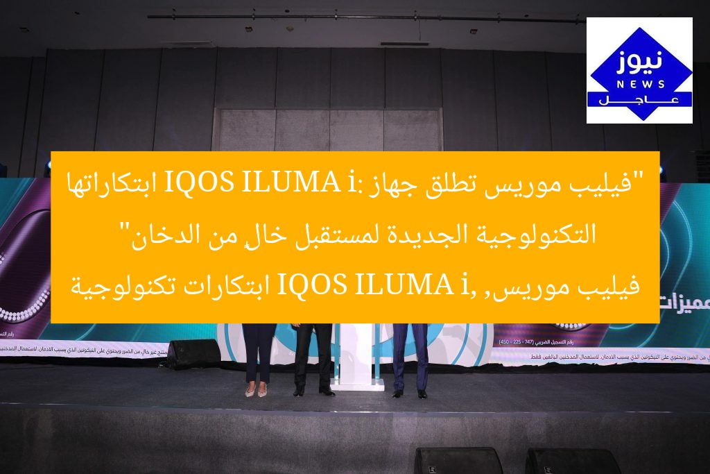 “فيليب موريس تطلق جهاز IQOS ILUMA i: ابتكاراتها التكنولوجية الجديدة لمستقبل خالٍ من الدخان”
فيليب موريس, IQOS ILUMA i, ابتكارات تكنولوجية