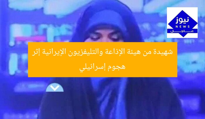 شهيدة من هيئة الإذاعة والتليفزيون الإيرانية إثر هجوم إسرائيلي