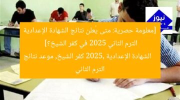 [معلومة حصرية: متى يُعلن نتائج الشهادة الإعدادية الترم الثاني 2025 في كفر الشيخ؟]  
الشهادة الإعدادية 2025, كفر الشيخ, موعد نتائج الترم الثاني