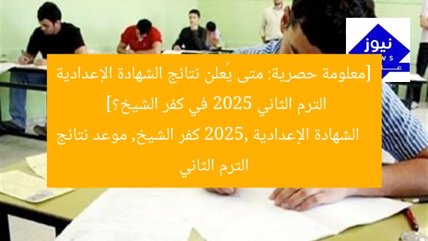[معلومة حصرية: متى يُعلن نتائج الشهادة الإعدادية الترم الثاني 2025 في كفر الشيخ؟]  
الشهادة الإعدادية 2025, كفر الشيخ, موعد نتائج الترم الثاني