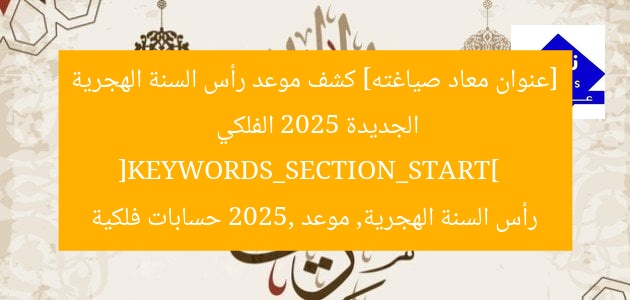 [عنوان معاد صياغته] كشف موعد رأس السنة الهجرية الجديدة 2025 الفلكي  
[KEYWORDS_SECTION_START]  
رأس السنة الهجرية, موعد 2025, حسابات فلكية