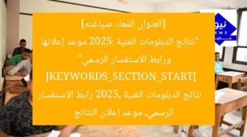 [العنوان المعاد صياغته]  
“نتائج الدبلومات الفنية 2025: موعد إعلانها ورابط الاستفسار الرسمي”  
[KEYWORDS_SECTION_START]  
نتائج الدبلومات الفنية 2025, رابط الاستفسار الرسمي, موعد إعلان النتائج