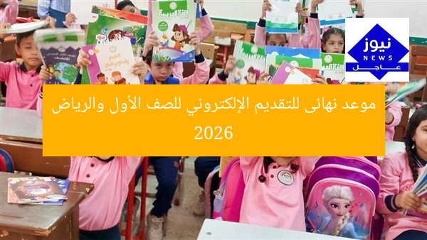 موعد نهائى للتقديم الإلكتروني للصف الأول والرياض 2026