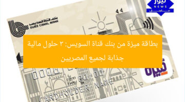 بطاقة ميزة من بنك قناة السويس: 3 حلول مالية جذابة لجميع المصريين