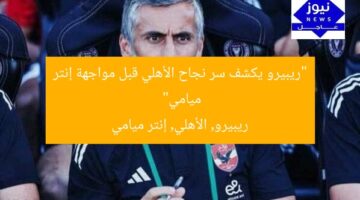 “ريبيرو يكشف سر نجاح الأهلي قبل مواجهة إنتر ميامي”  
ريبيرو, الأهلي, إنتر ميامي