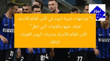 “5 مواجهات مثيرة اليوم في كأس العالم للأندية.. تعرف عليها والقنوات التي تنقل”  
كأس العالم للأندية, مباريات اليوم, القنوات الناقلة