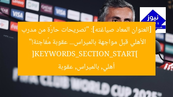 [العنوان المعاد صياغته]: “تصريحات حارّة من مدرب الأهلي قبل مواجهة بالميراس… عقوبة مُفاجئة!”  
[KEYWORDS_SECTION_START]  
أهلي, بالميراس, عقوبة