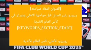 [العنوان المعاد صياغته]  
ريبيرو يثير الجدل قبل مواجهة الأهلي وبورتو في كأس العالم للأندية  

[KEYWORDS_SECTION_START]  
ريبيرو، الأهلي، كأس العالم للأندية