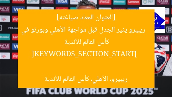 [العنوان المعاد صياغته]  
ريبيرو يثير الجدل قبل مواجهة الأهلي وبورتو في كأس العالم للأندية  

[KEYWORDS_SECTION_START]  
ريبيرو، الأهلي، كأس العالم للأندية