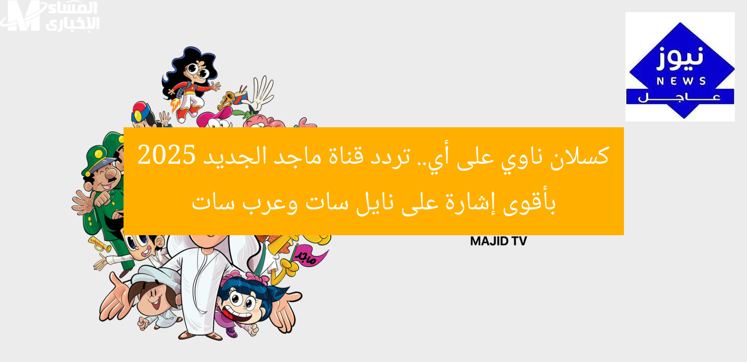 كسلان ناوي على أي.. تردد قناة ماجد الجديد 2025 بأقوى إشارة على نايل سات وعرب سات