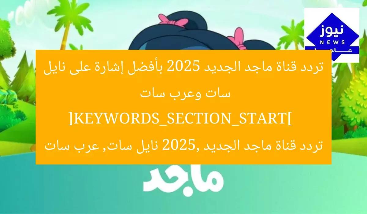 تردد قناة ماجد الجديد 2025 بأفضل إشارة على نايل سات وعرب سات  
[KEYWORDS_SECTION_START]  
تردد قناة ماجد الجديد 2025, نايل سات, عرب سات