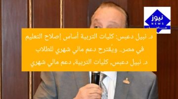 د. نبيل دعبس: كليات التربية أساس إصلاح التعليم في مصر.. ويُقترح دعم مالي شهري للطلاب  
د. نبيل دعبس, كليات التربية, دعم مالي شهري