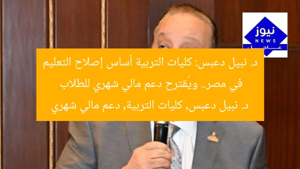 د. نبيل دعبس: كليات التربية أساس إصلاح التعليم في مصر.. ويُقترح دعم مالي شهري للطلاب
د. نبيل دعبس, كليات التربية, دعم مالي شهري