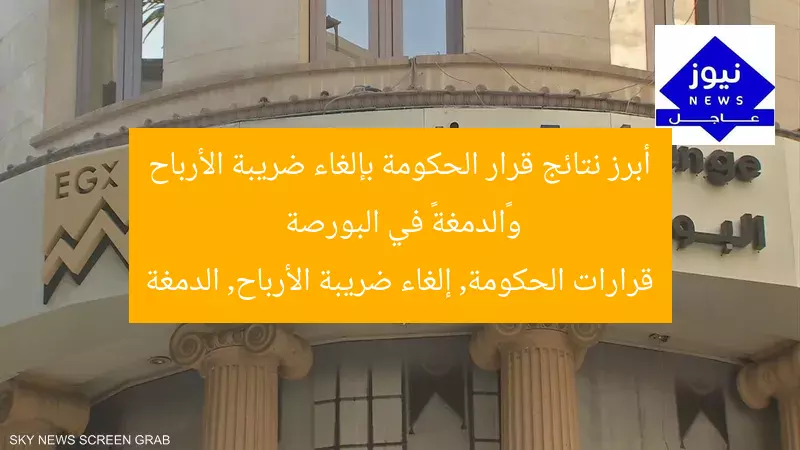 أبرز نتائج قرار الحكومة بإلغاء ضريبة الأرباح و«الدمغة» في البورصة
قرارات الحكومة, إلغاء ضريبة الأرباح, الدمغة
