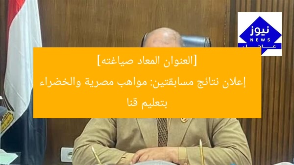 [العنوان المعاد صياغته]  
إعلان نتائج مسابقتين: مواهب مصرية والخضراء بتعليم قنا
