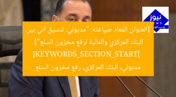 [العنوان المعاد صياغته]  
“مدبولي يُواكب الموقف بسلاسة.. تعاون مركزي ومالية لزيادة مخزون السلع”  

[KEYWORDS_SECTION_START]  
مدبولي, البنك المركزي, زيادة المخزون