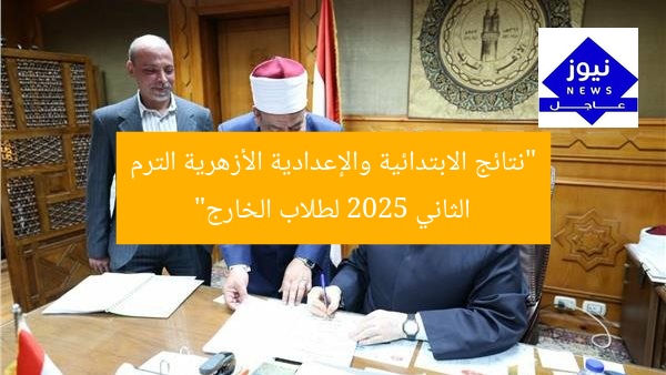 “نتائج الابتدائية والإعدادية الأزهرية الترم الثاني 2025 لطلاب الخارج”