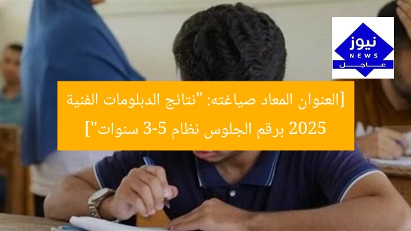 [العنوان المعاد صياغته: “نتائج الدبلومات الفنية 2025 برقم الجلوس نظام 3-5 سنوات”]