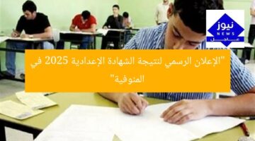 “الإعلان الرسمي لنتيجة الشهادة الإعدادية 2025 في المنوفية”