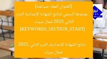 [العنوان المعاد صياغته]  
موعدها الرسمي لنتائج الشهادة الإعدادية الترم الثاني 2025 شمال سيناء  

[KEYWORDS_SECTION_START]  
نتائج الشهادة الإعدادية, الترم الثاني 2025, شمال سيناء