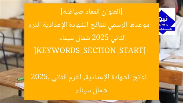[العنوان المعاد صياغته]  
موعدها الرسمي لنتائج الشهادة الإعدادية الترم الثاني 2025 شمال سيناء  

[KEYWORDS_SECTION_START]  
نتائج الشهادة الإعدادية, الترم الثاني 2025, شمال سيناء