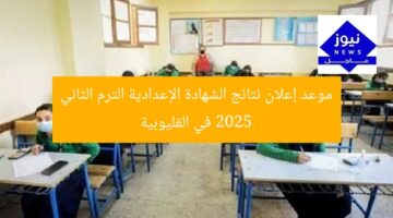 موعد إعلان نتائج الشهادة الإعدادية الترم الثاني 2025 في القليوبية