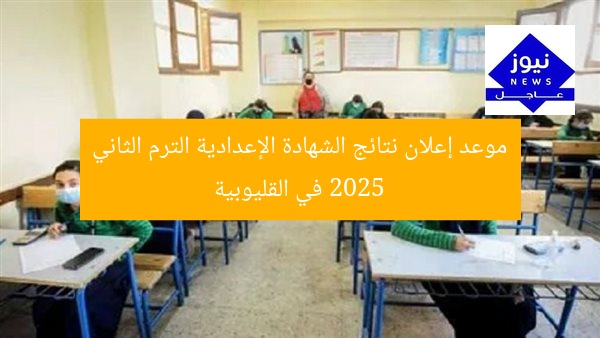 موعد إعلان نتائج الشهادة الإعدادية الترم الثاني 2025 في القليوبية