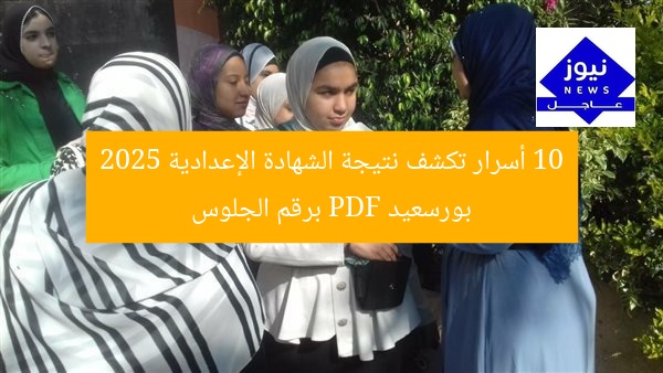 10 أسرار تكشف نتيجة الشهادة الإعدادية 2025 بورسعيد PDF برقم الجلوس