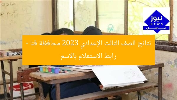 نتائج الصف الثالث الإعدادي 2023 محافظة قنا – رابط الاستعلام بالاسم