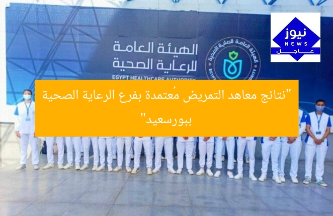 “نتائج معاهد التمريض مُعتمدة بفرع الرعاية الصحية ببورسعيد”