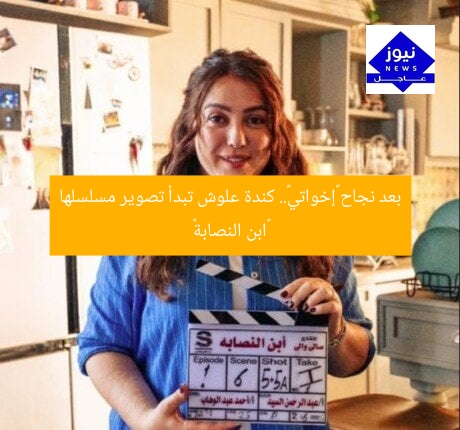 بعد نجاح «إخواتي».. كندة علوش تبدأ تصوير مسلسلها «ابن النصابة»