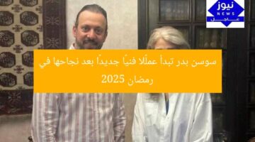 سوسن بدر تبدأ عملًا فنيًا جديدًا بعد نجاحها في رمضان 2025