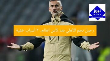 “مغادرة نجم الأهلي بعد كأس العالم: التفاصيل الكاملة”  
نجم الأهلي, كأس العالم, رحيل