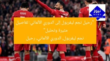 “رحيل نجم ليفربول إلى الدوري الألماني: تفاصيل مثيرة وتحليل”  
نجم ليفربول, الدوري الألماني, رحيل