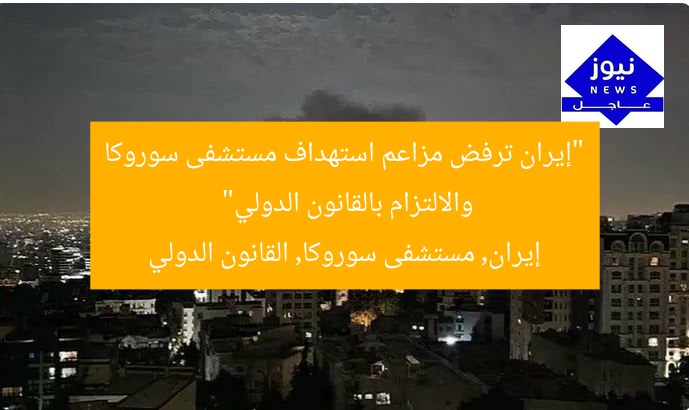 “إيران ترفض مزاعم استهداف مستشفى سوروكا والالتزام بالقانون الدولي”
إيران, مستشفى سوروكا, القانون الدولي