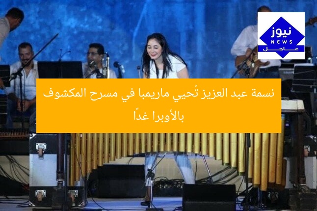 نسمة عبد العزيز تُحيي ماريمبا في مسرح المكشوف بالأوبرا غدًا